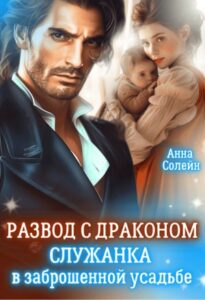 «Развод с драконом. Служанка в заброшенной усадьбе» Анна Солейн